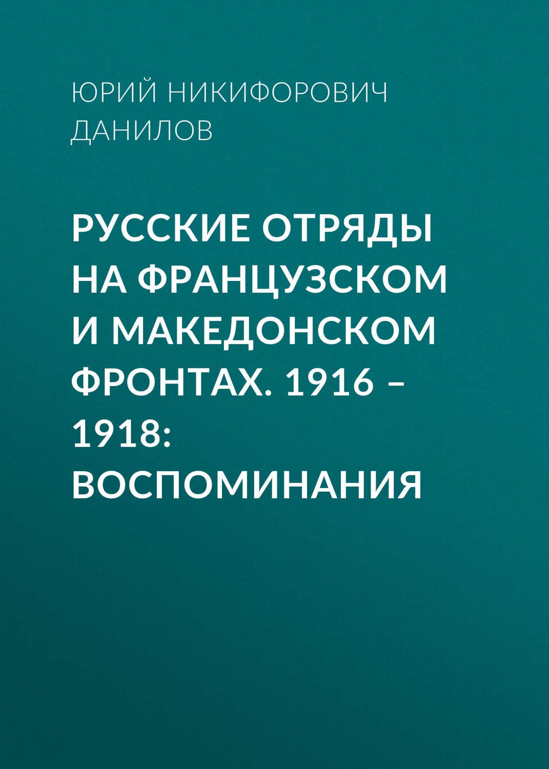 Обложка книги «Русские отряды на Французском и Македонском фронтах. 1916–1918. Воспоминания» — Юрий Данилов