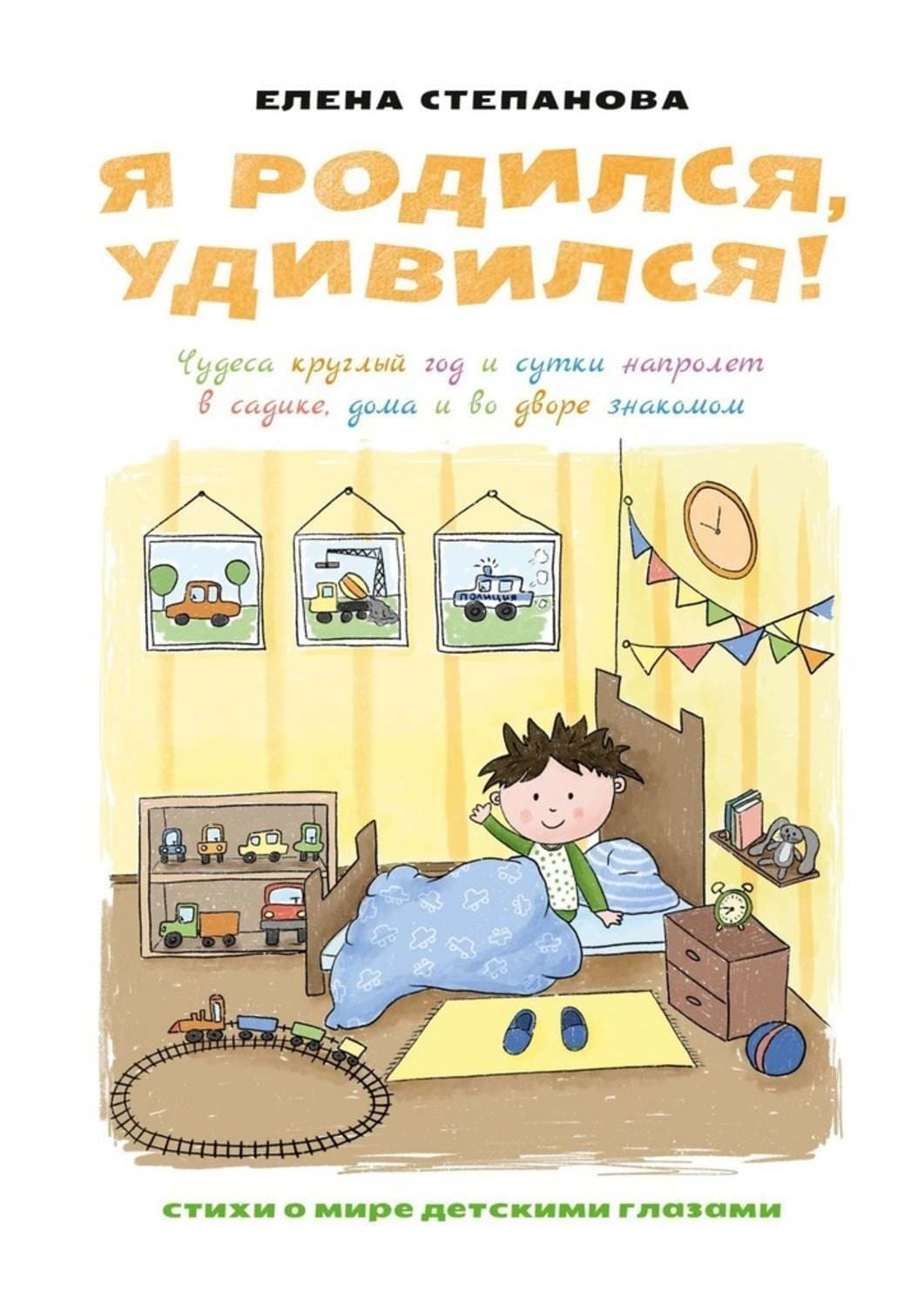 Обложка книги «Я родился, удивился! Чудеса круглый год и сутки напролет в садике, дома и во дворе знакомом» — Елена Степанова