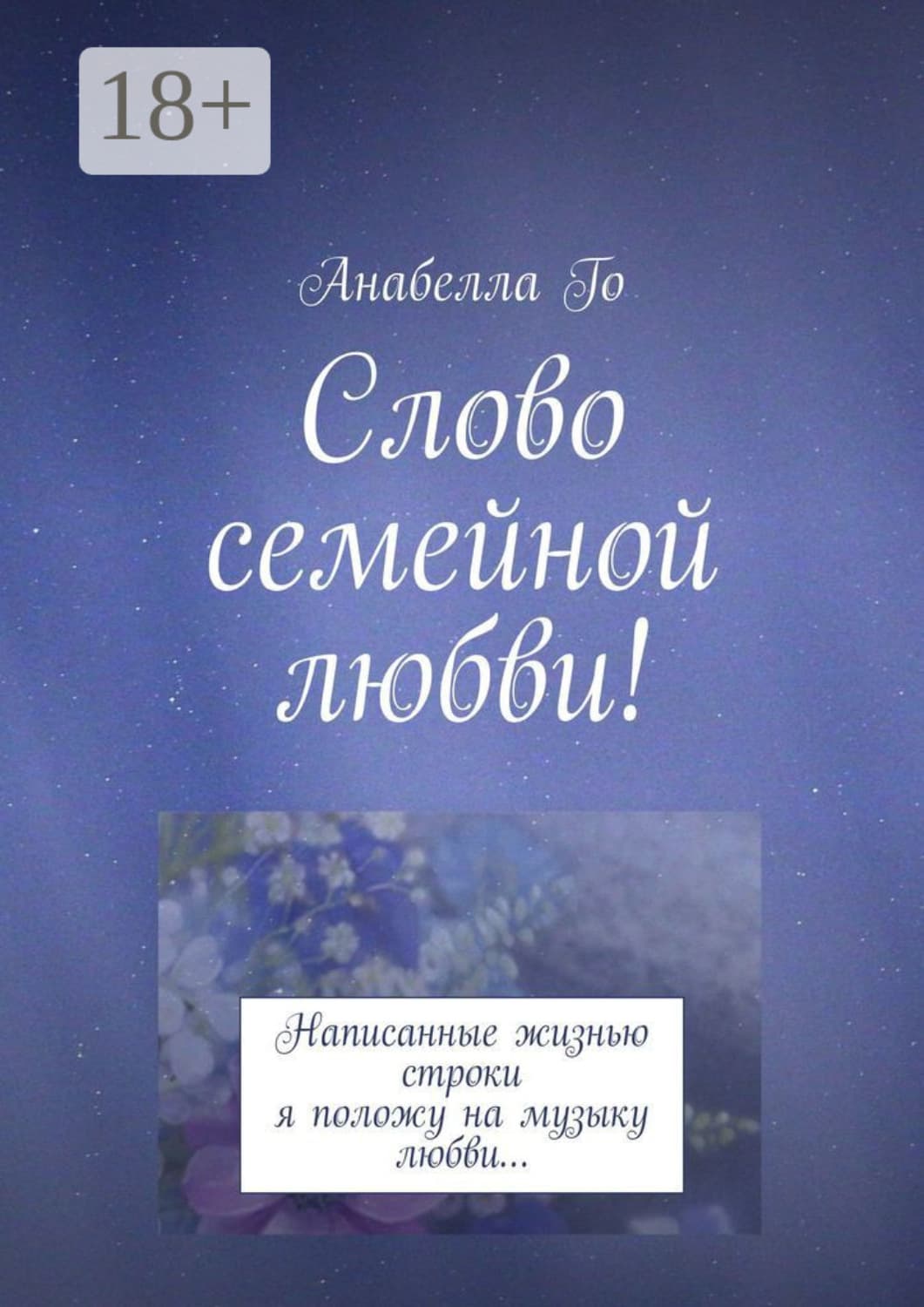 Обложка книги «Слово семейной любви! Написанные жизнью строки я положу на музыку любви…» — Анабелла Го