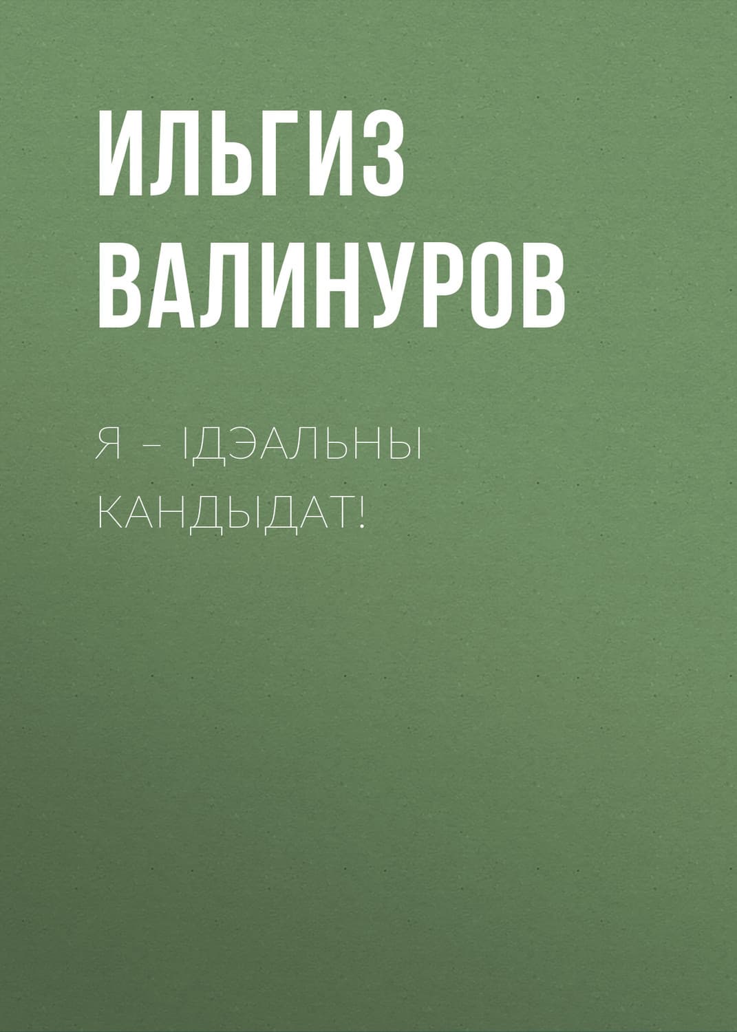 Обложка книги «Я – ідэальны кандыдат!» — Ильгиз Валинуров
