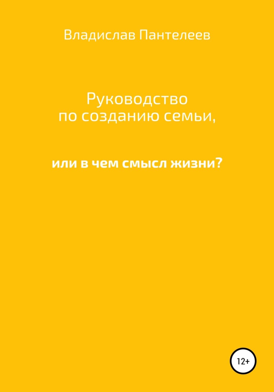 Обложка книги «Руководство по созданию семьи, или В чем смысл жизни?» — В. И. Пантелеев