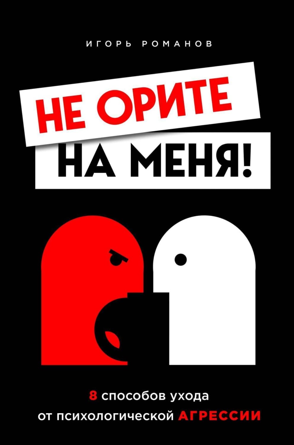 Обложка книги «Не орите на меня! 8 способов ухода от психологической агрессии» — Игорь Романов