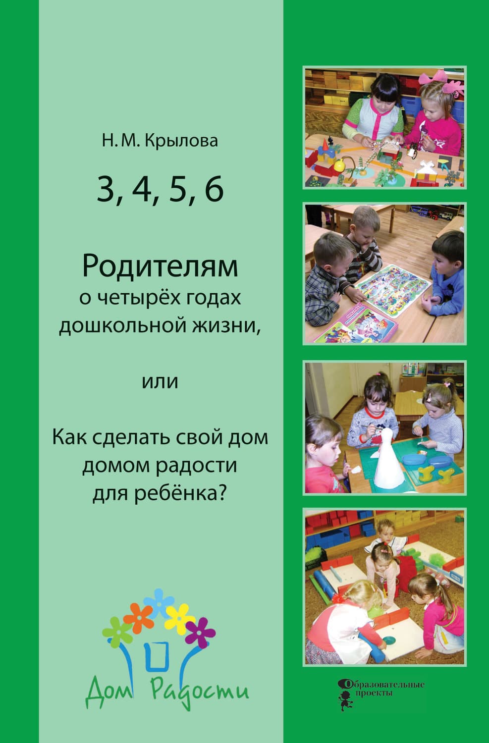 Обложка книги «3, 4, 5, 6. Родителям о четырёх годах дошкольной жизни, или Как сделать свой дом домом радости для ребёнка?» — Надежда Крылова