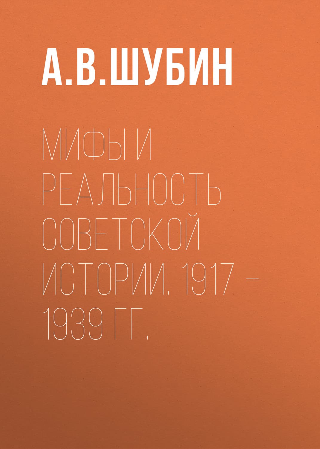 Обложка книги «Мифы и реальность советской истории. 1917 –1939 гг» — А. В. Шубин