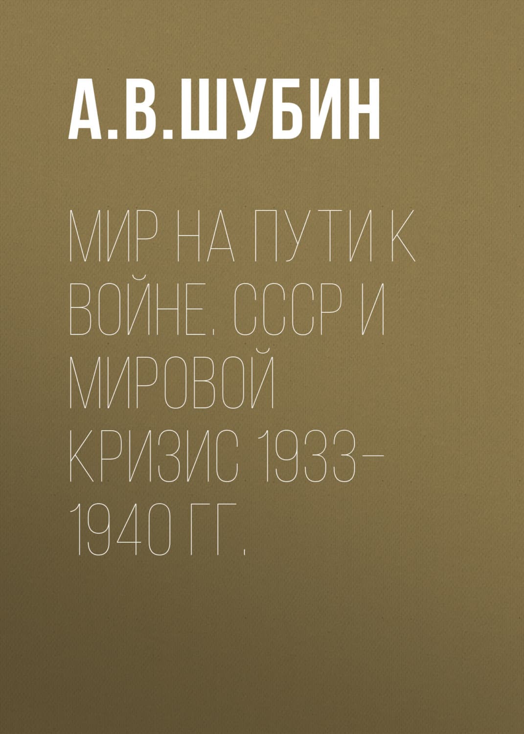 Обложка книги «Мир на пути к войне. СССР и мировой кризис 1933–1940 гг» — А. В. Шубин