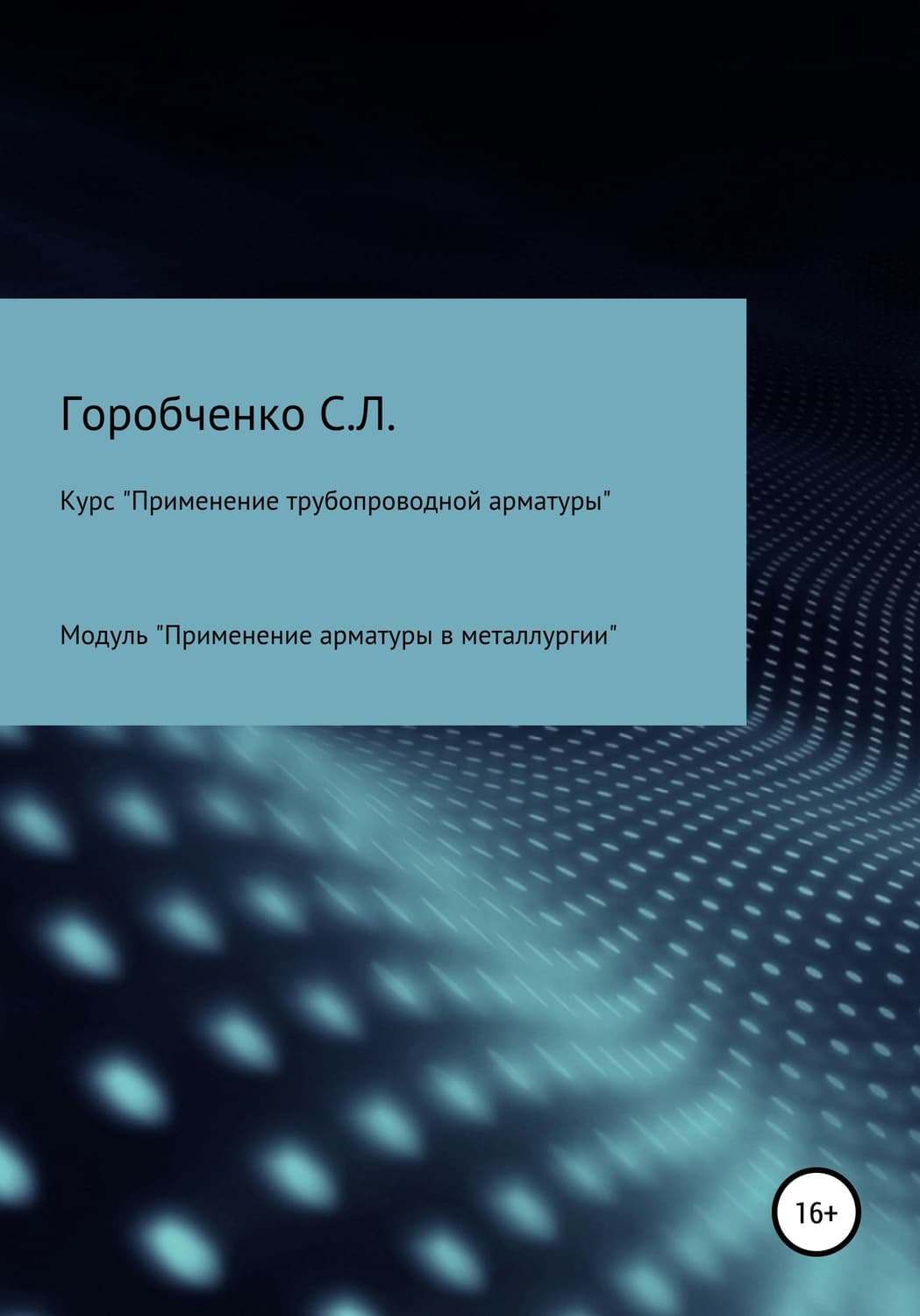 Обложка книги «Курс «Применение трубопроводной арматуры». Модуль «Применение поворотной арматуры в металлургии»» — Станислав Горобченко