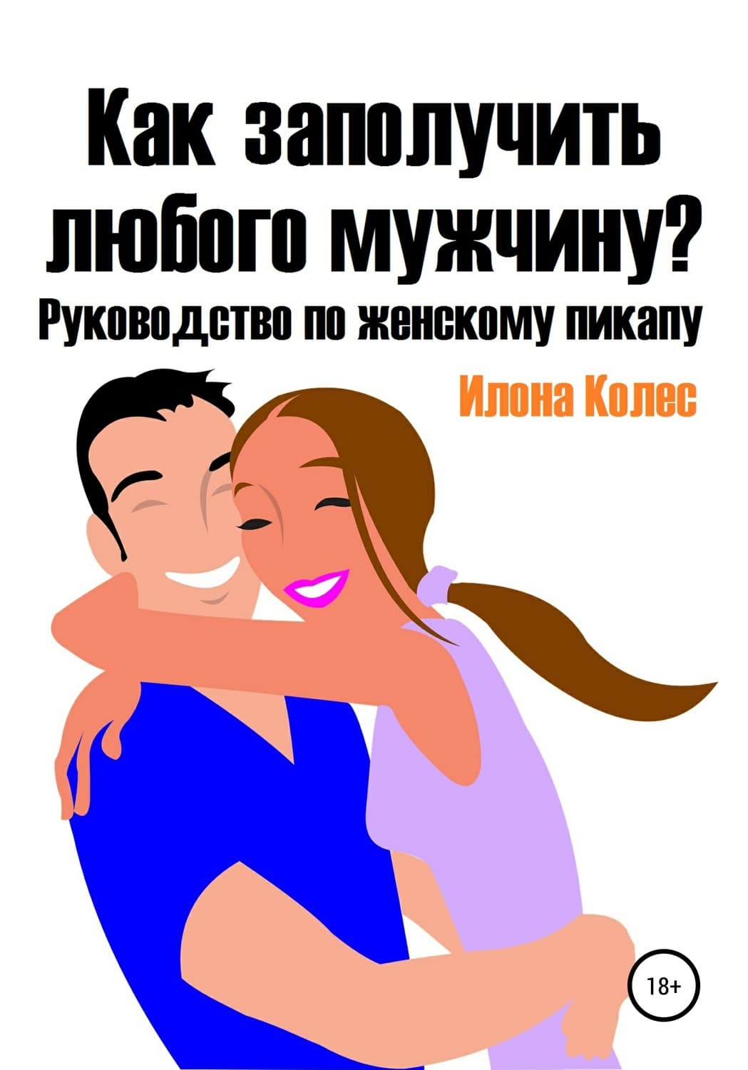 Обложка книги «Как заполучить любого мужчину? Руководство по женскому пикапу» — Илона Колес
