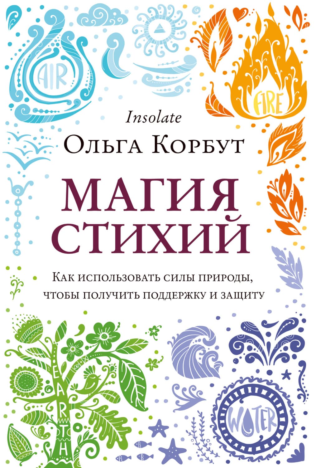 Обложка книги «Магия стихий. Как использовать силы природы, чтобы получить поддержку и защиту» — Ольга Корбут