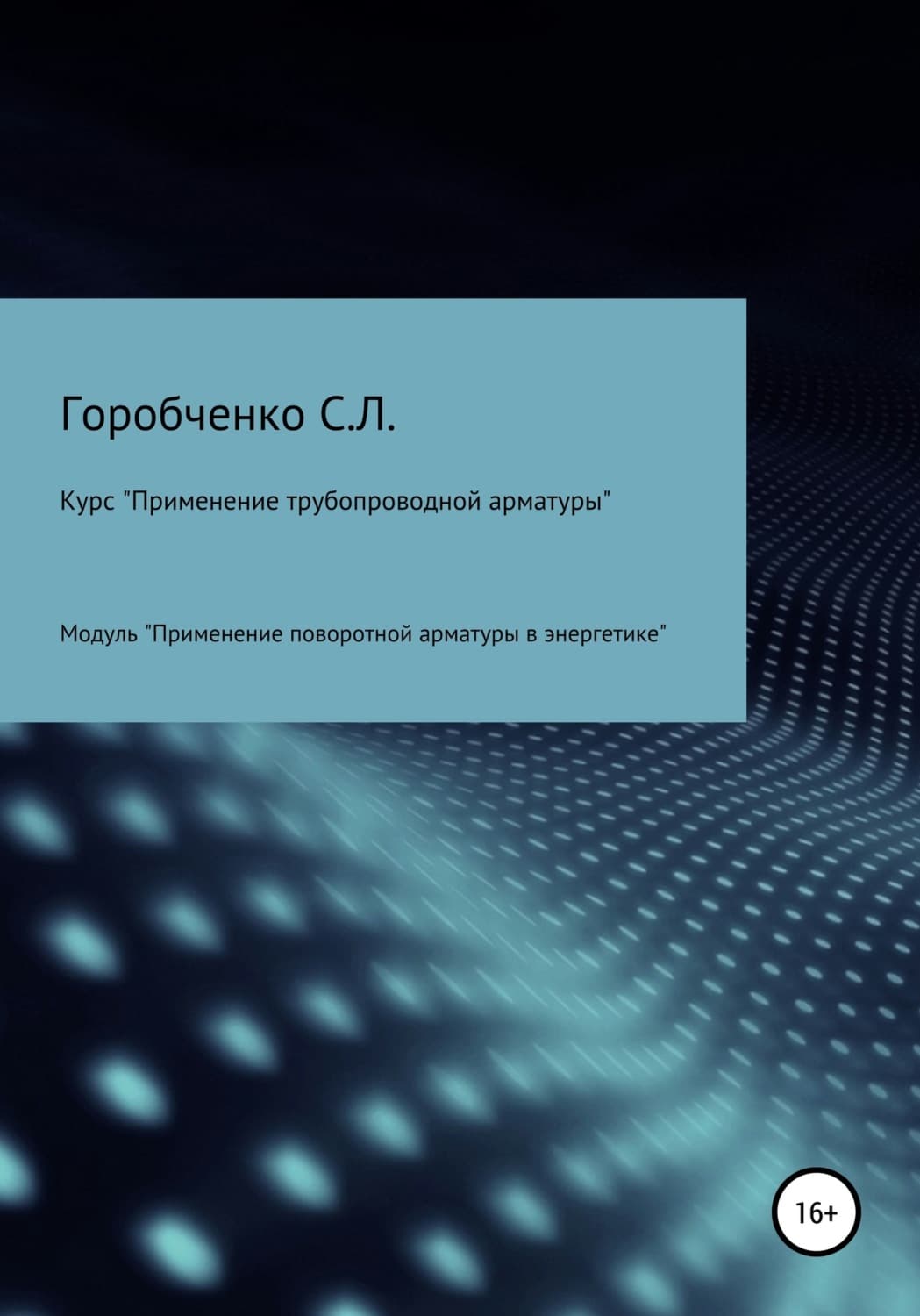 Обложка книги «Курс «Применение трубопроводной арматуры». Модуль «Применение поворотной арматуры в энергетике»» — Станислав Горобченко