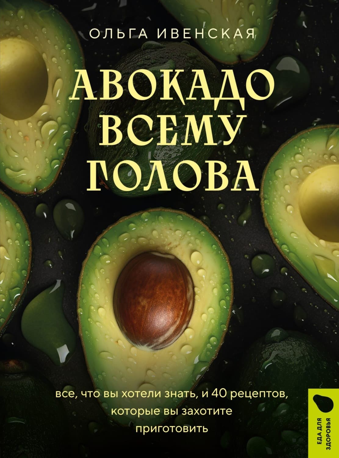Обложка книги «Авокадо всему голова. Все, что вы хотели знать, и 40 рецептов, которые вы захотите приготовить» — Ольга Ивенская