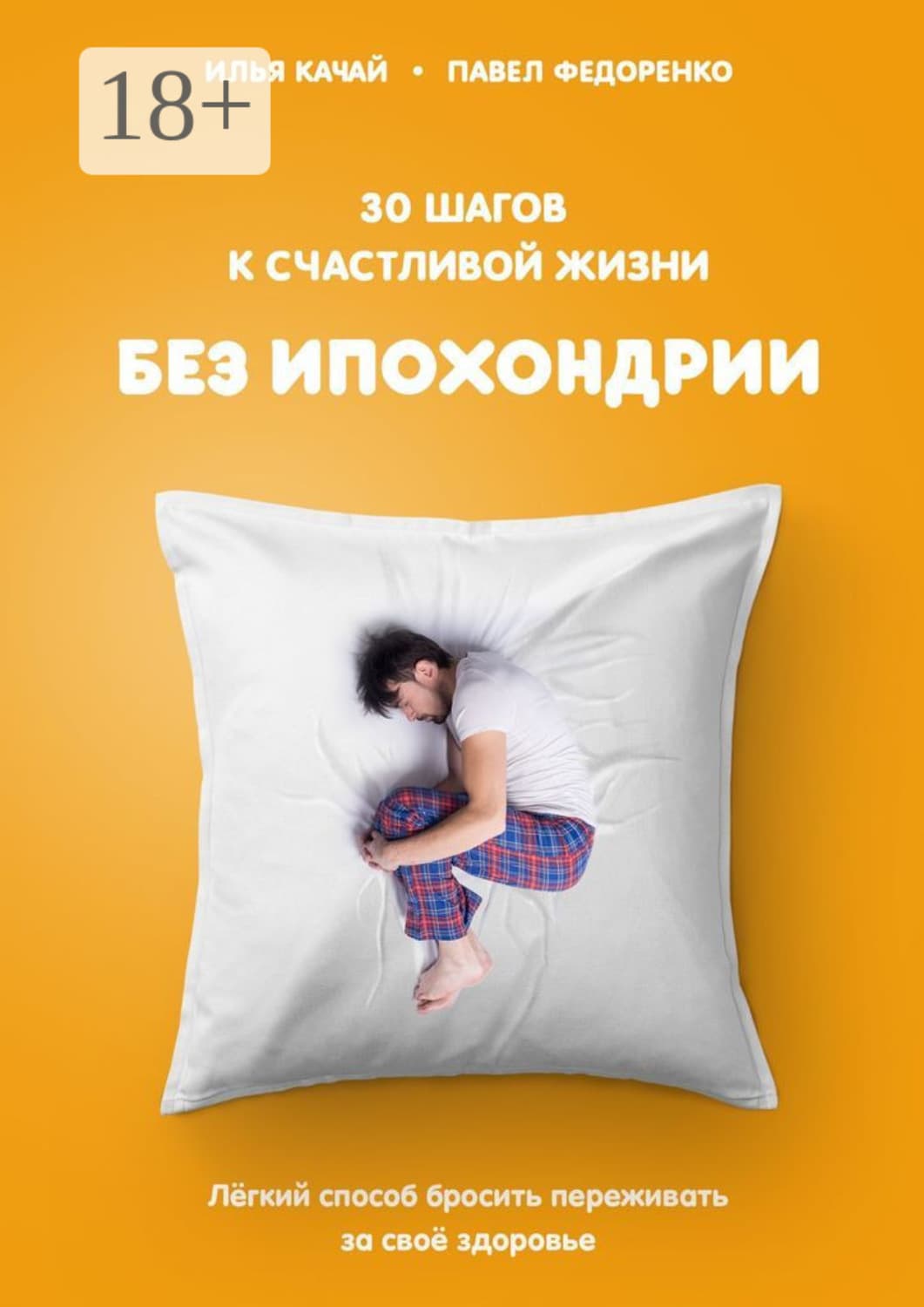 Обложка книги «30 шагов к счастливой жизни без ипохондрии. Лёгкий способ бросить переживать за своё здоровье» — Илья Качай