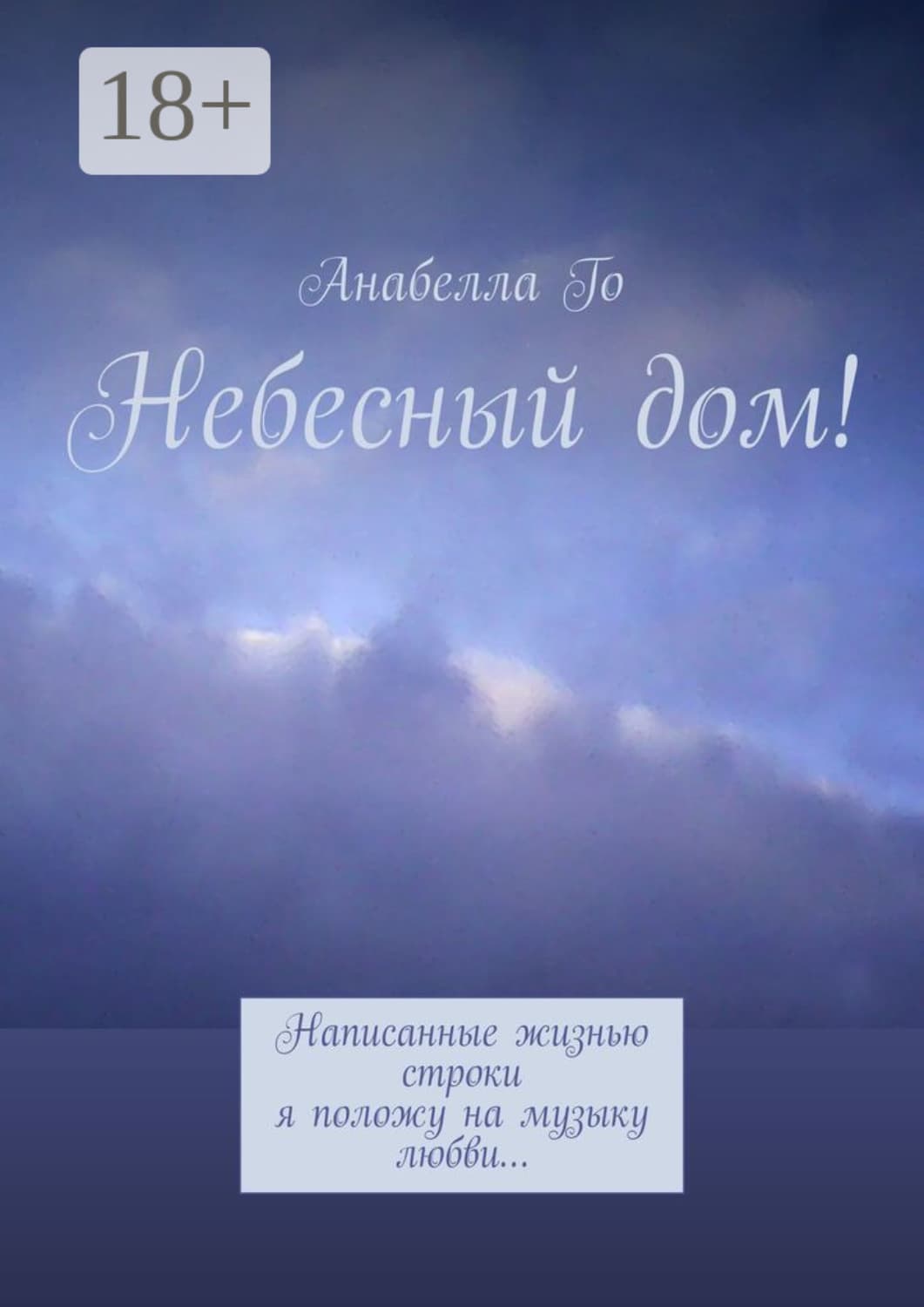 Обложка книги «Небесный дом! Написанные жизнью строки я положу на музыку любви…» — Анабелла Го