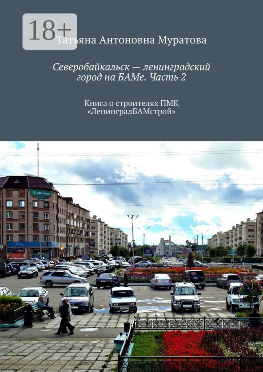 Обложка книги «Северобайкальск – ленинградский город на БАМе. Часть 2. Книга о строителях ПМК «ЛенинградБАМстрой»» — Татьяна Муратова