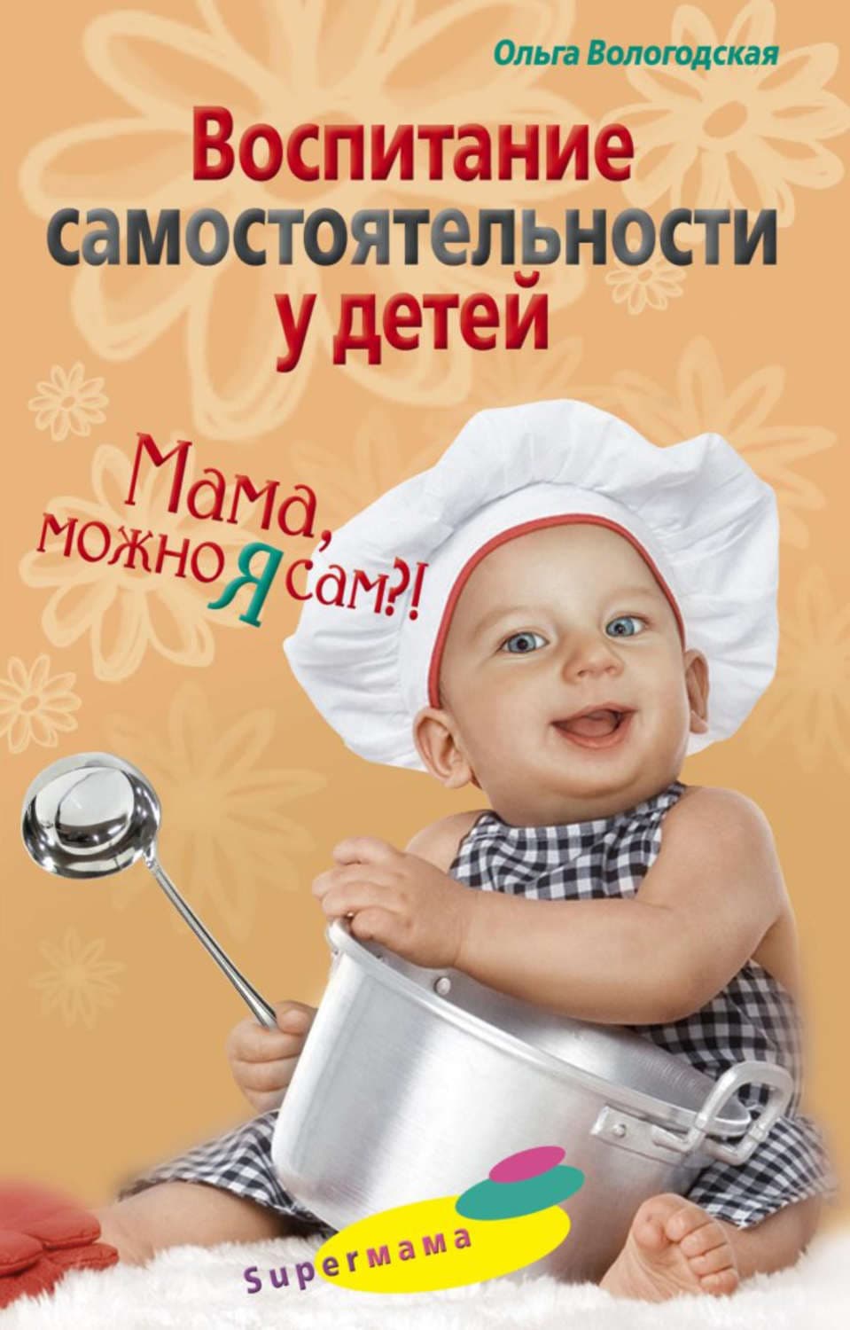 Обложка книги «Воспитание самостоятельности у детей. Мама, можно я сам?!» — Ольга Вологодская