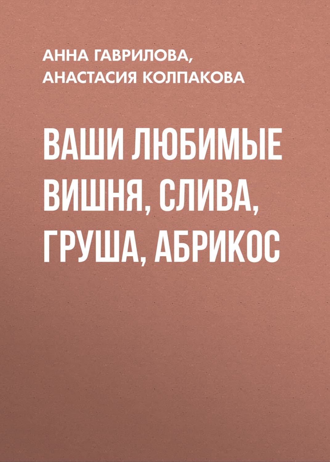 Обложка книги «Ваши любимые вишня, слива, груша, абрикос» — Анастасия Колпакова