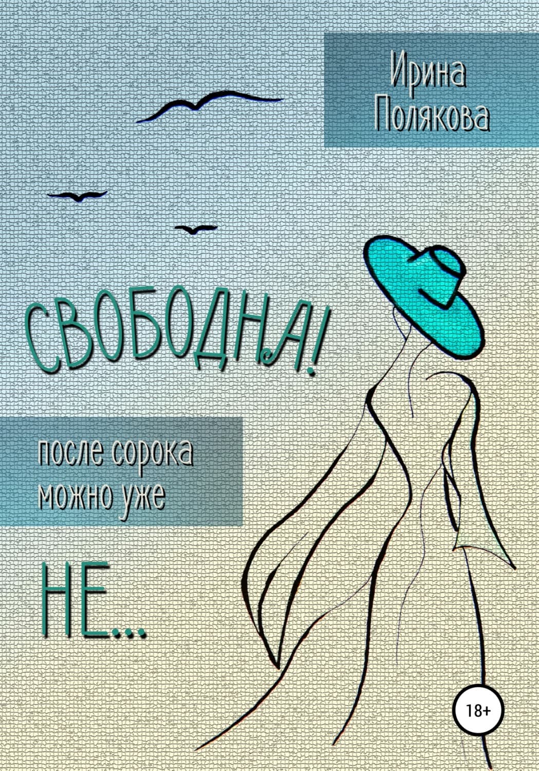 Обложка книги «Свободна! После сорока можно уже не…» — Ирина Полякова