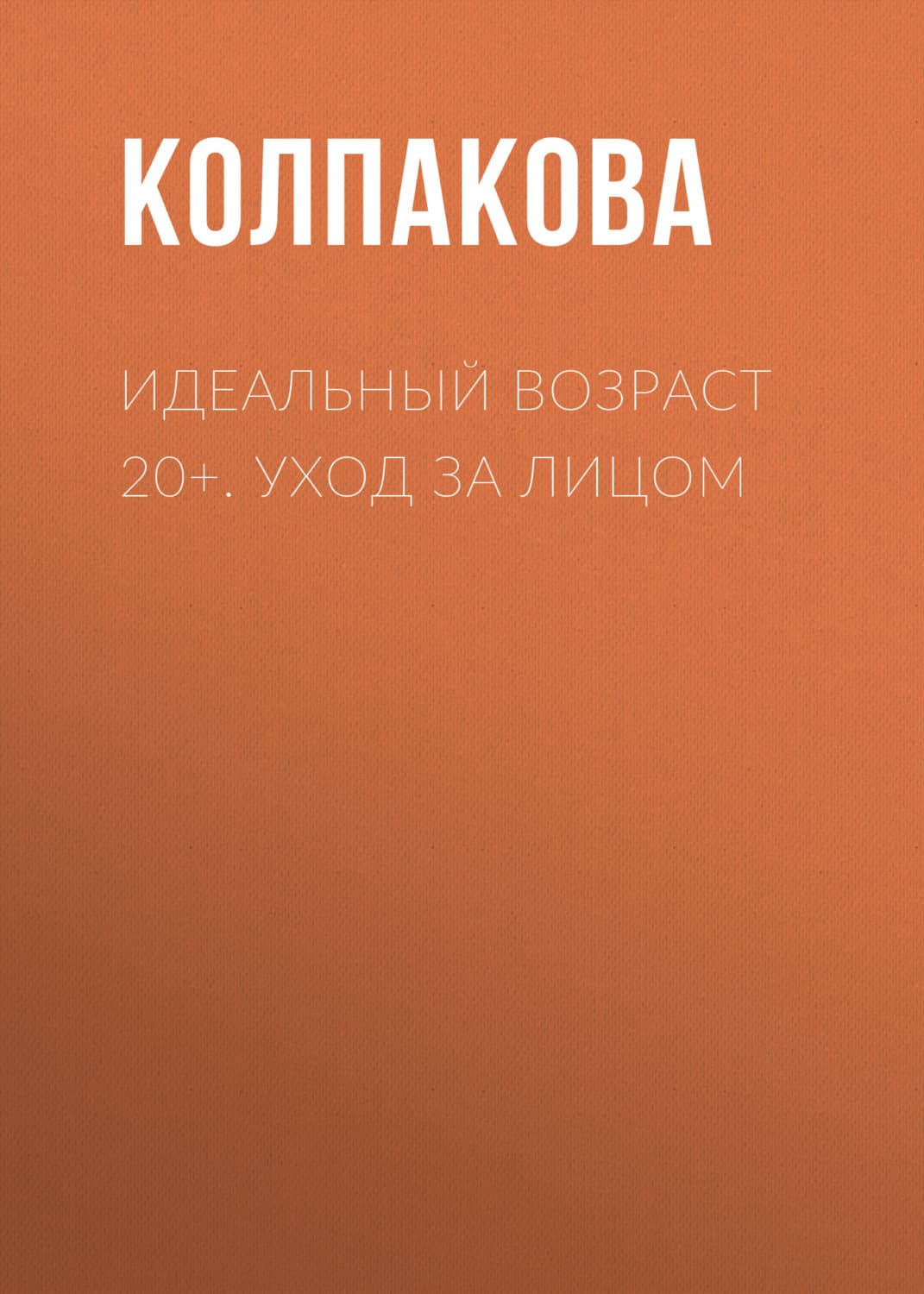 Обложка книги «Идеальный возраст 20+. Уход за лицом» — Анастасия Колпакова