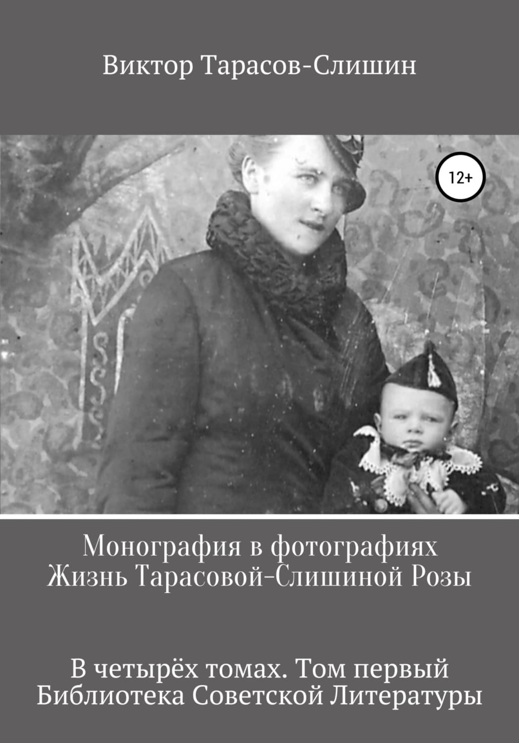Обложка книги «Монография в фотографиях. Жизнь Тарасовой-Слишиной Розы. В четырёх томах. Том первый» — Виктор Тарасов-Слишин