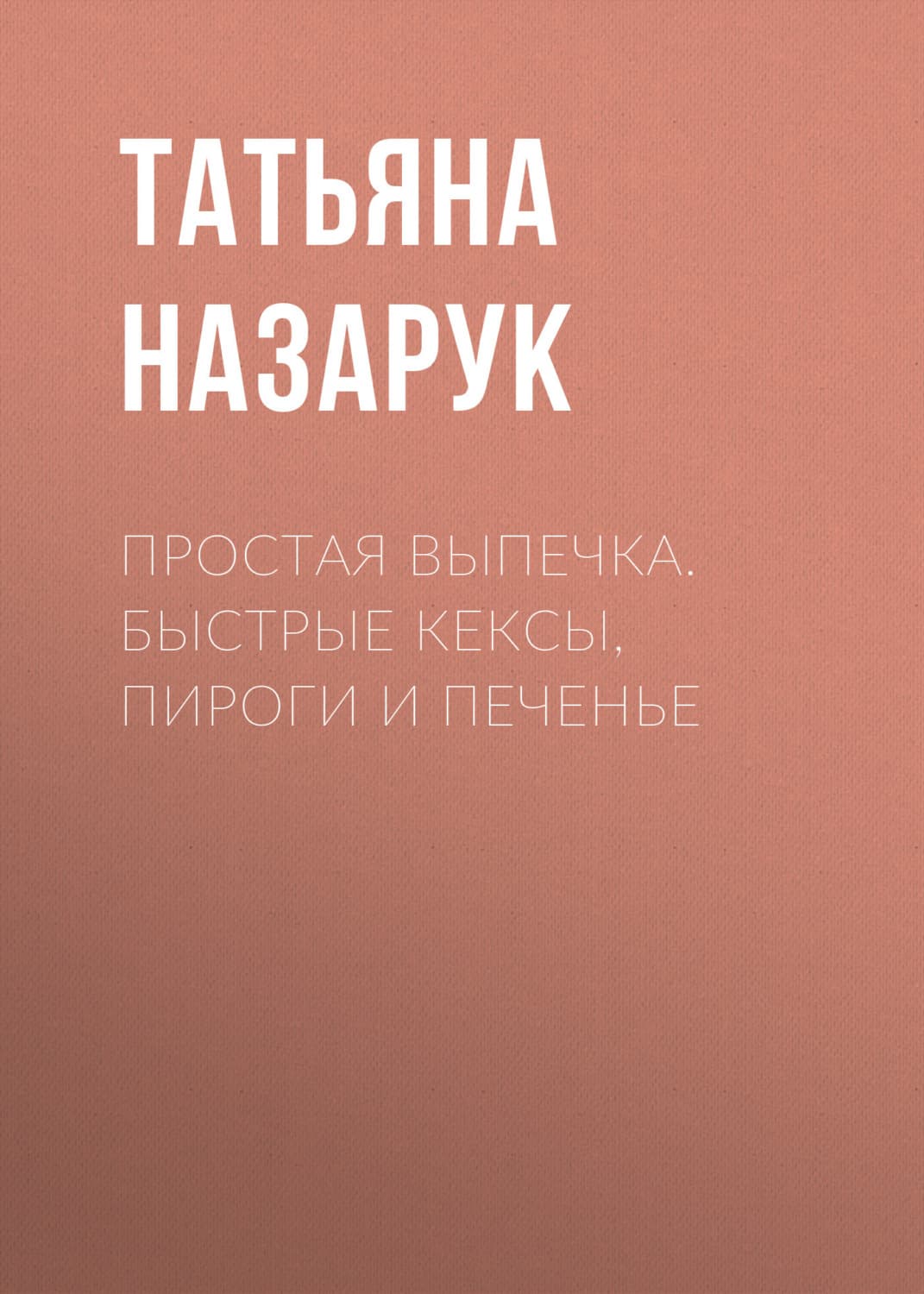 Обложка книги «Простая выпечка. Быстрые кексы, пироги и печенье» — Татьяна Назарук