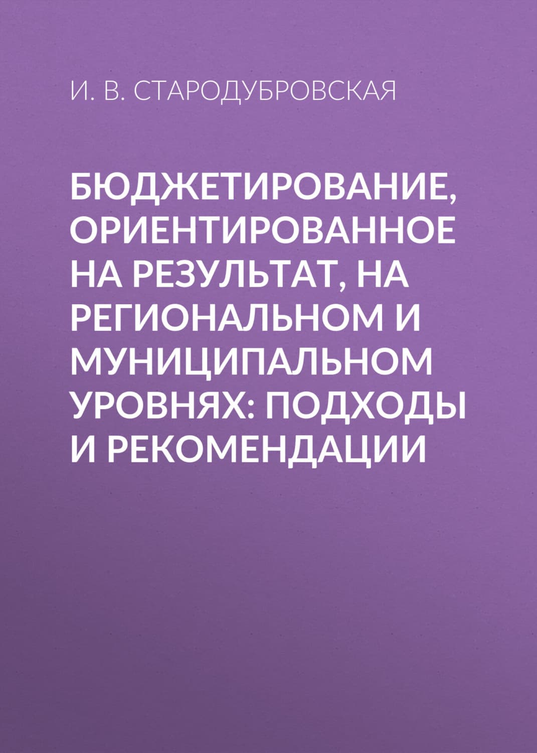 Обложка книги «Бюджетирование, ориентированное на результат, на региональном и муниципальном уровнях: подходы и рекомендации» — И. В. Стародубровская