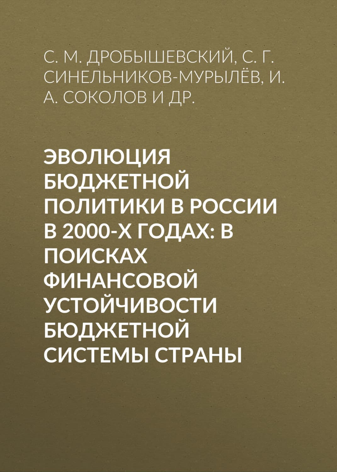 Обложка книги «Эволюция бюджетной политики в России в 2000-х годах: в поисках финансовой устойчивости бюджетной системы страны» — С. Г. Синельников-Мурылёв