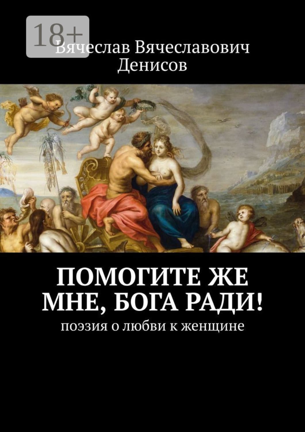 Обложка книги «Помогите же мне, Бога ради! Поэзия о любви к женщине» — Вячеслав Денисов