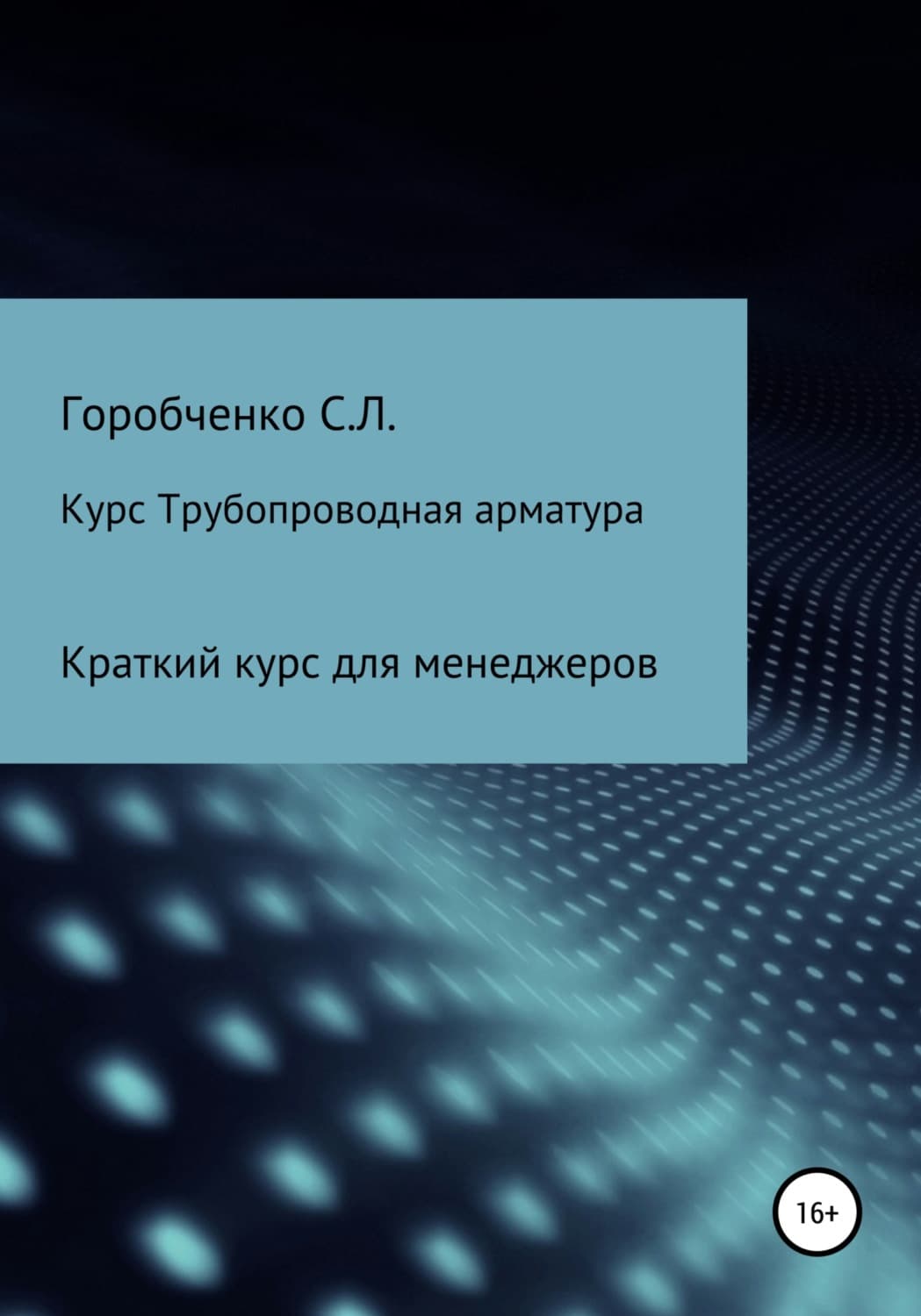 Обложка книги «Курс Трубопроводная арматура. Модуль Краткий курс для менеджеров» — Станислав Горобченко