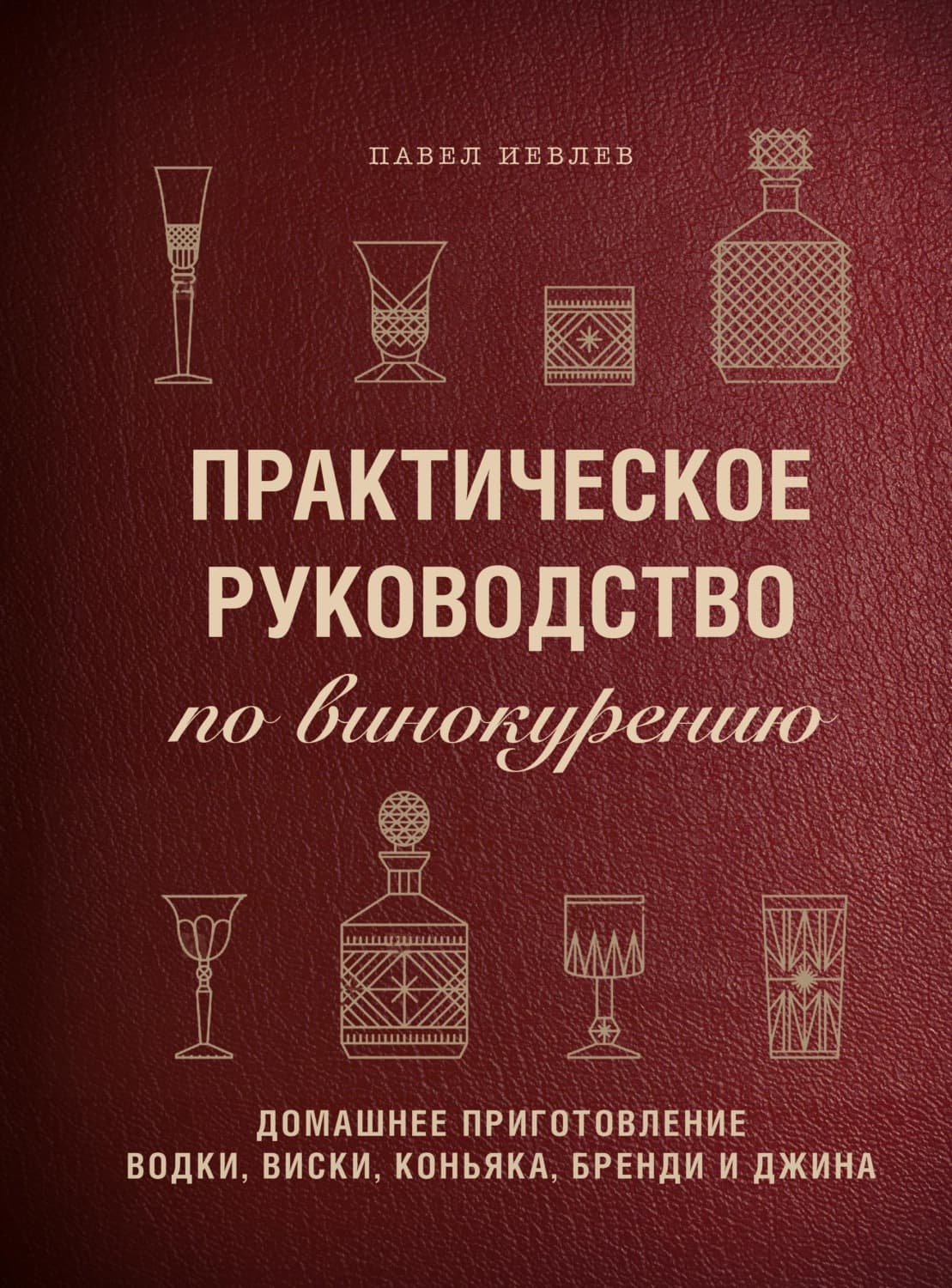 Обложка книги «Практическое руководство по винокурению. Домашнее приготовление водки, виски, коньяка, бренди и джина» — Павел Иевлев