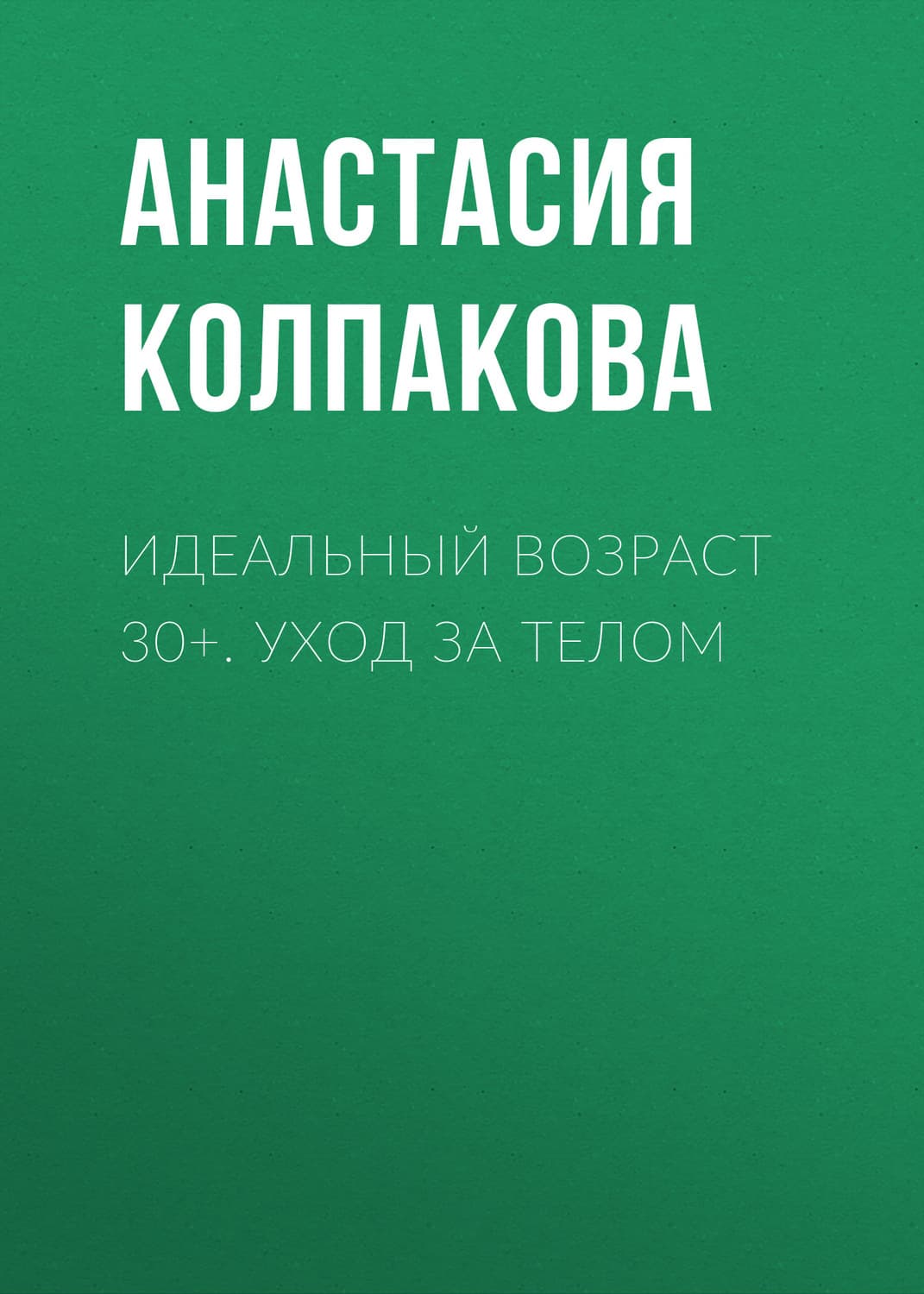 Обложка книги «Идеальный возраст 30+. Уход за телом» — Анастасия Колпакова