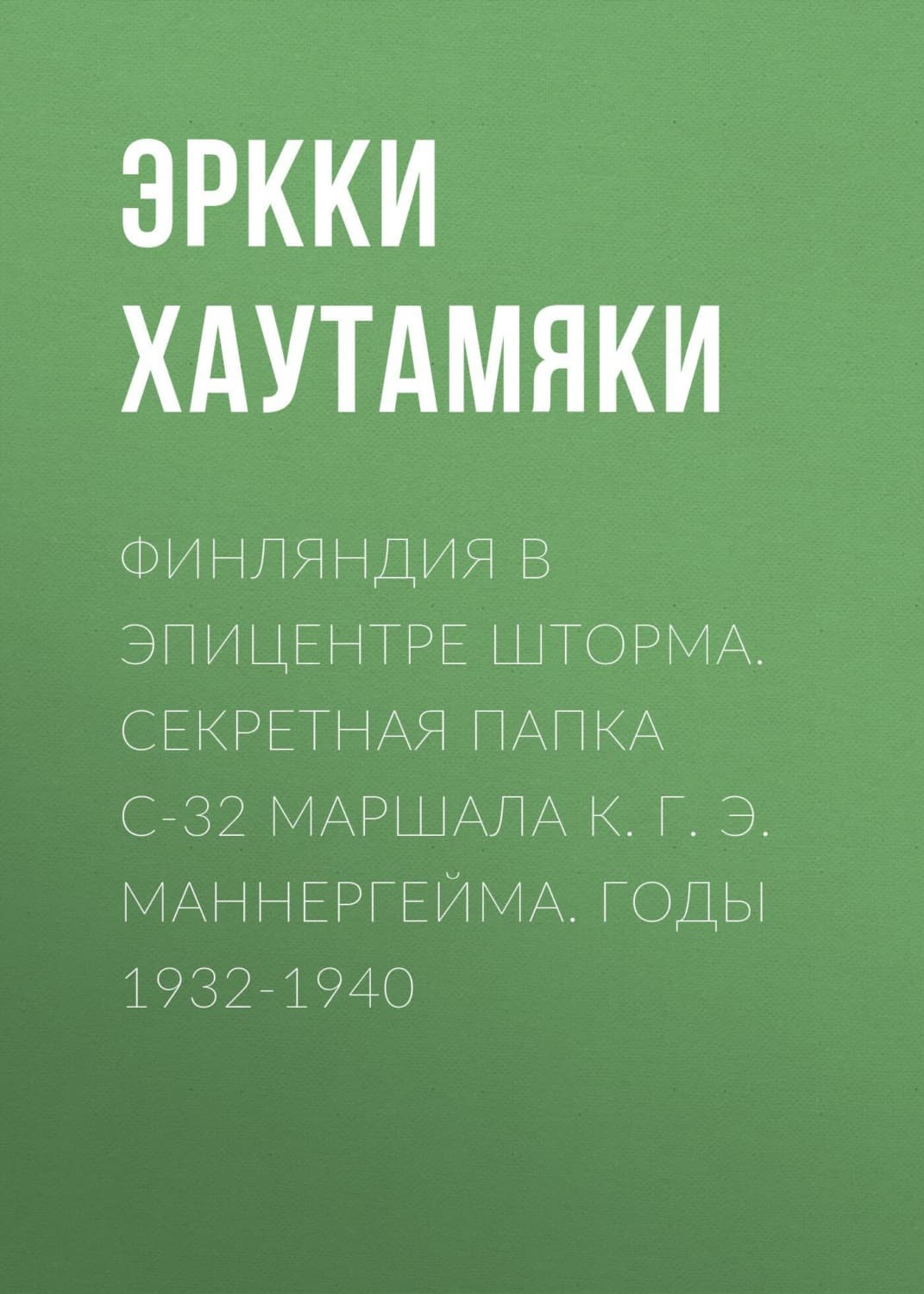 Обложка книги «Финляндия в эпицентре шторма. Секретная Папка С-32 маршала К. Г. Э. Маннергейма. Годы 1932-1940» — Александр Усовский