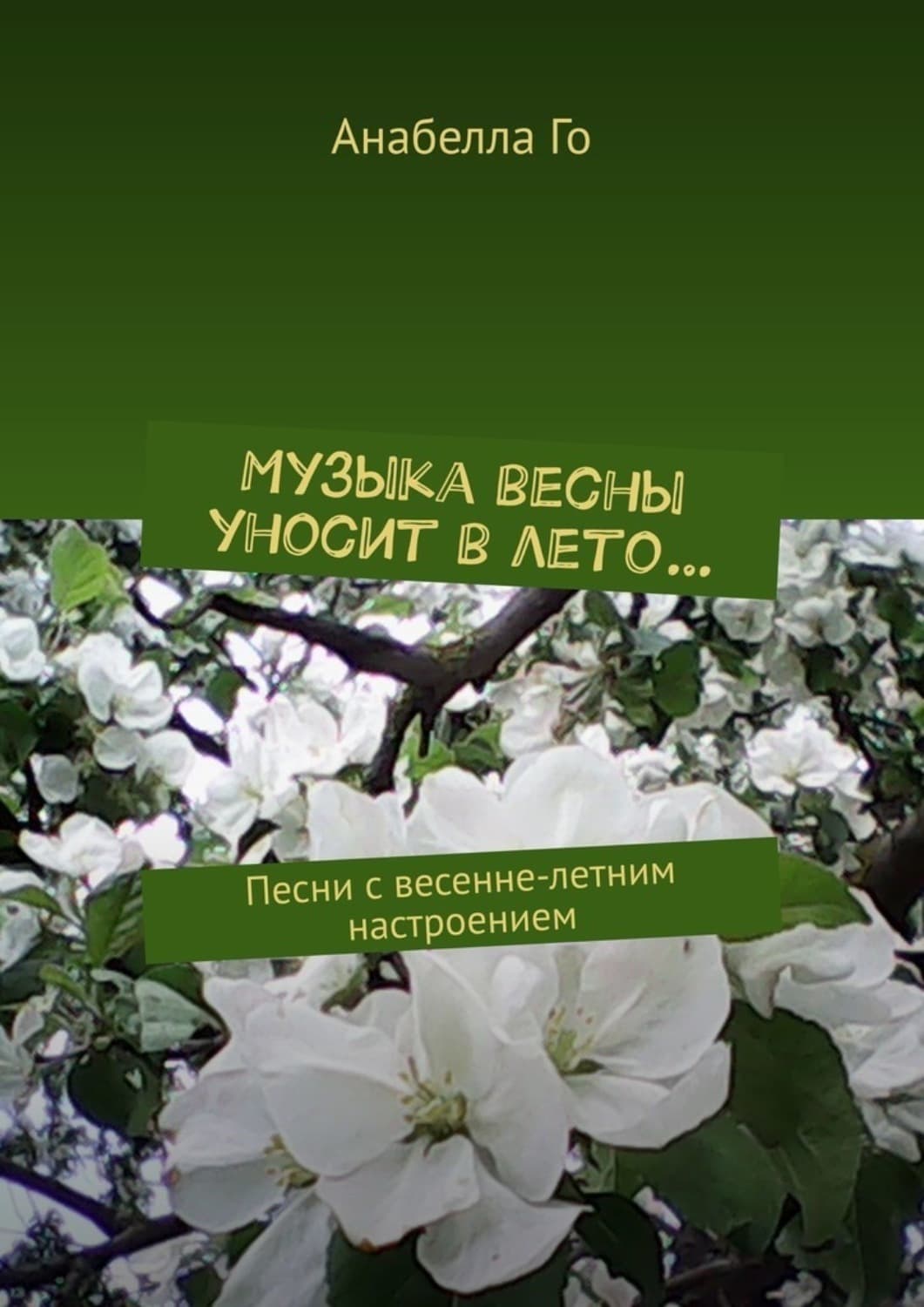 Обложка книги «Музыка весны уносит в лето… Песни с весенне-летним настроением» — Анабелла Го