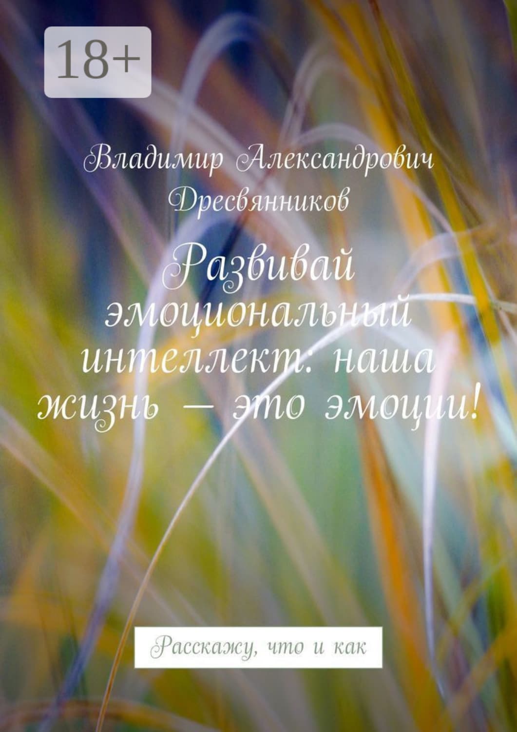 Обложка книги «Развивай эмоциональный интеллект: наша жизнь – это эмоции! Расскажу, что и как» — Владимир Дресвянников