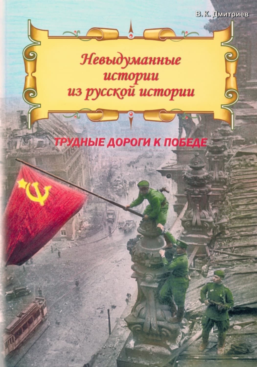 Обложка книги «Невыдуманные истории из русской истории. Трудные дороги к победе. Малоизвестные эпизоды Великой Отечественной» — Валерий Дмитриев