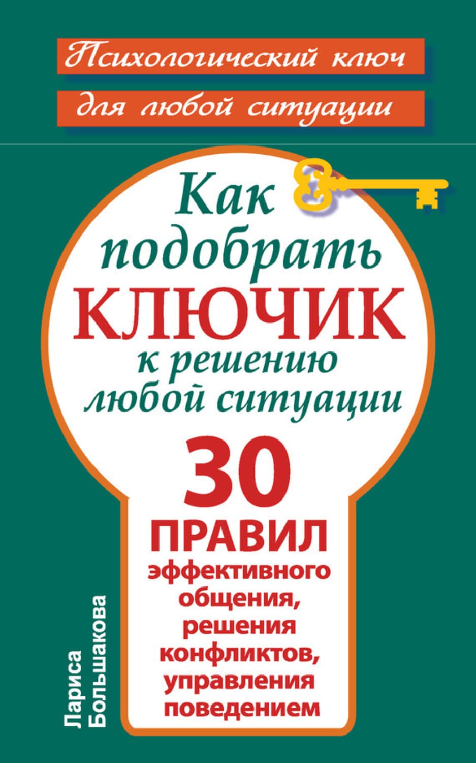 Обложка книги «Как подобрать ключик к решению любой ситуации. 30 правил эффективного общения, решения конфликтов, управления поведением» — Лариса Большакова