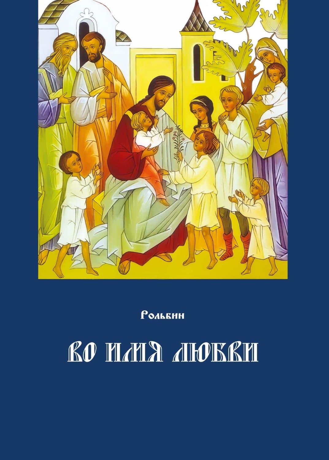 Обложка книги «Во имя любви. Цель жизни православного христианина – достижение духовного Афона» — Рольбин