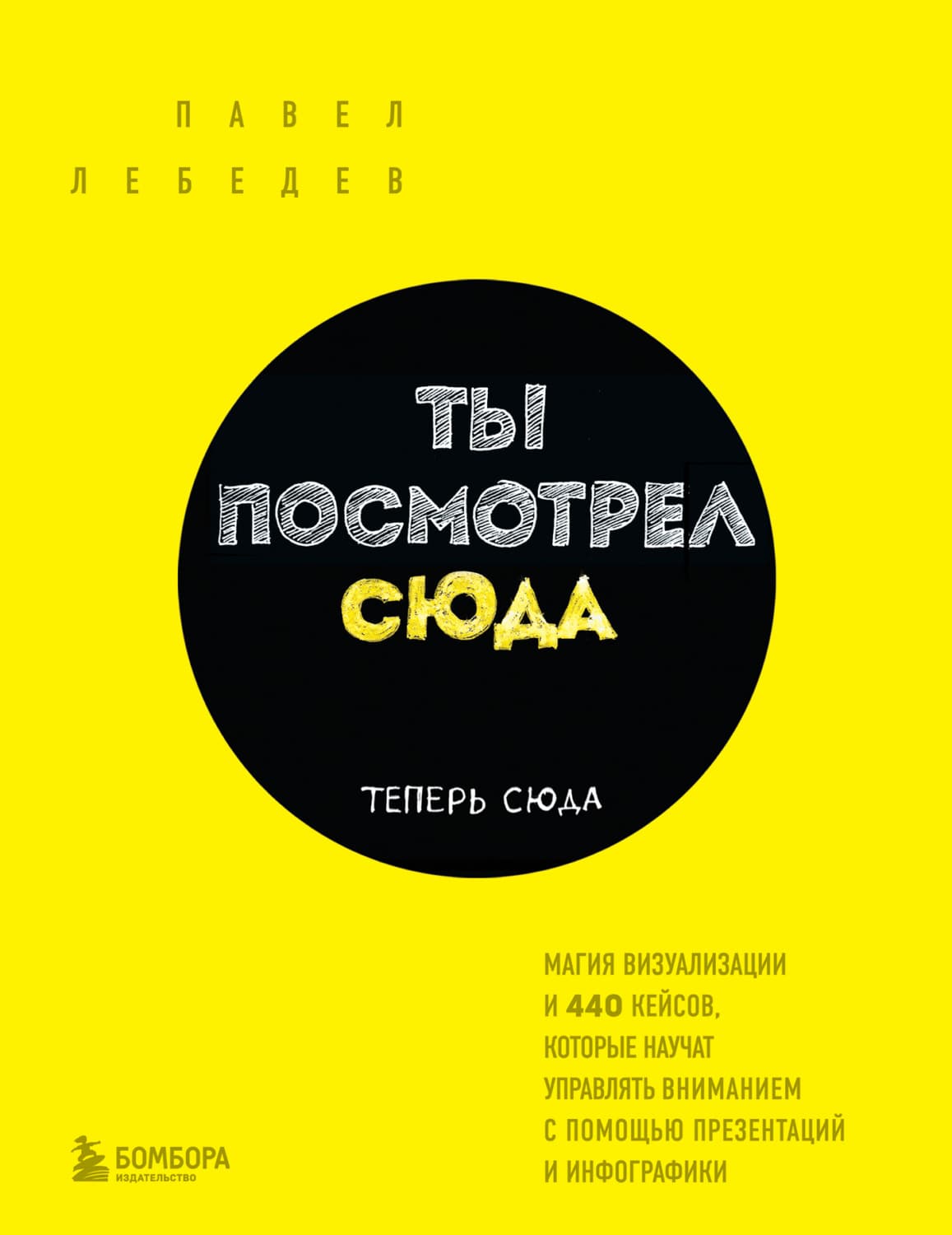 Обложка книги «Ты посмотрел сюда. Теперь сюда. Магия визуализации и 440 кейсов, которые научат управлять вниманием с помощью презентаций и инфографики» — Павел Лебедев