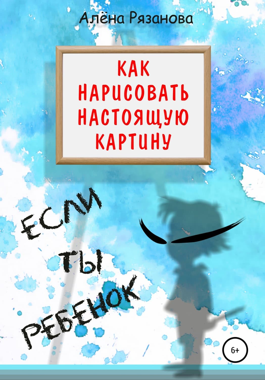 Обложка книги «Как нарисовать настоящую картину, если ты ребенок» — А. А. Рязанова