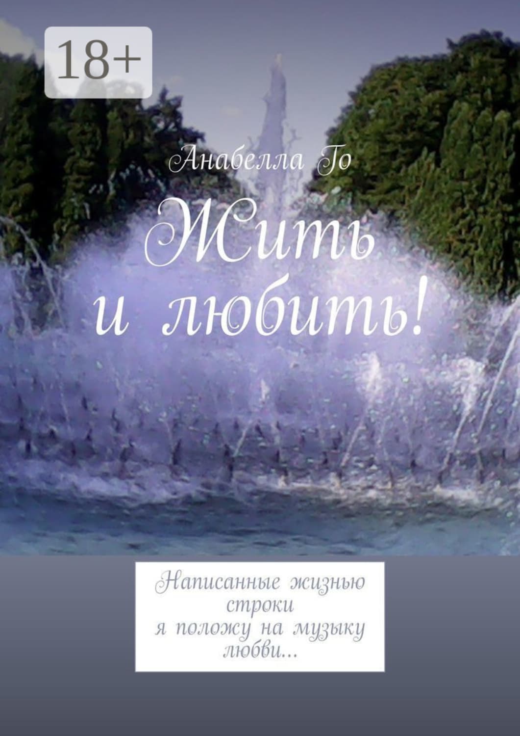 Обложка книги «Жить и любить! Написанные жизнью строки я положу на музыку любви…» — Анабелла Го