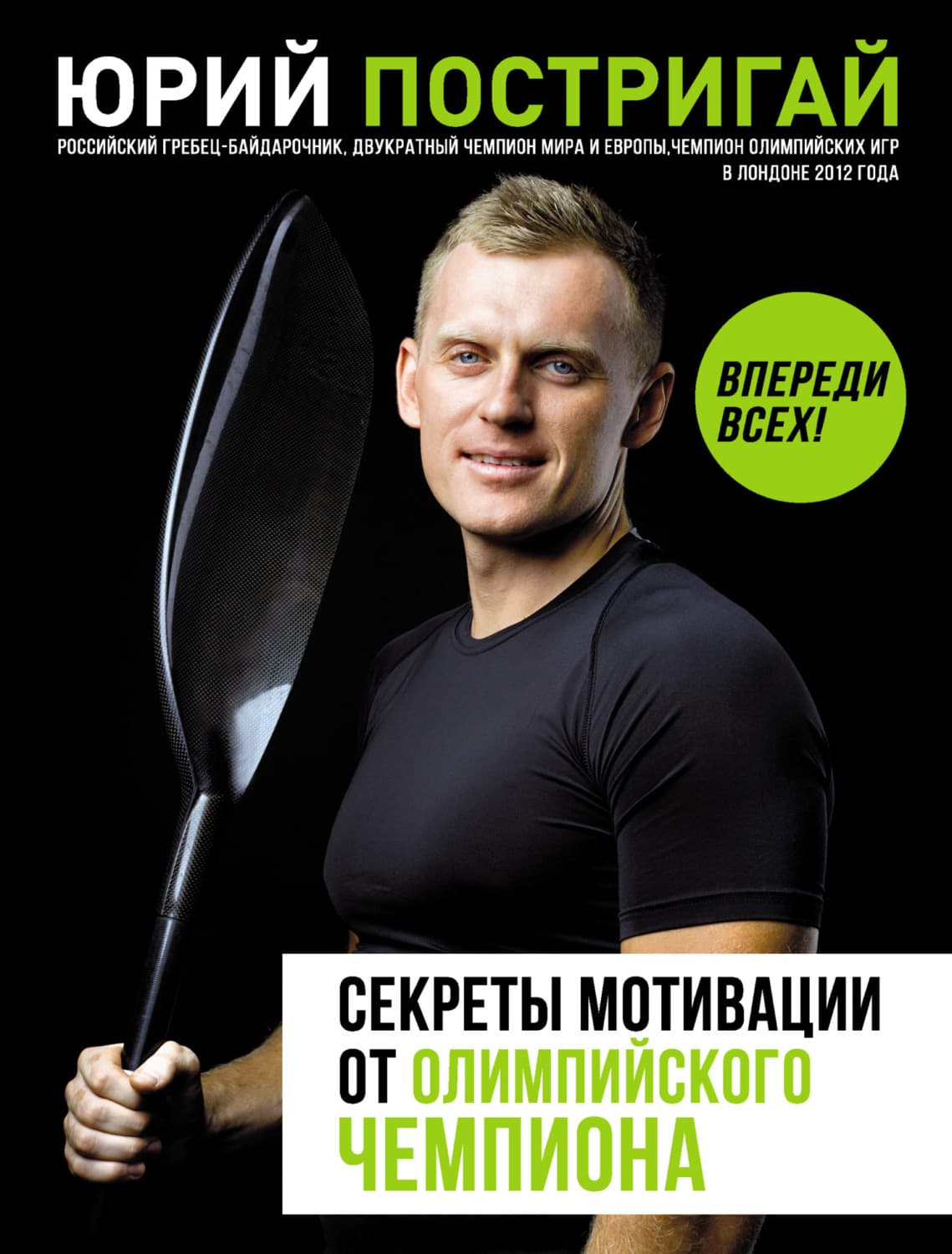 Обложка книги «Секреты мотивации от олимпийского чемпиона. Впереди всех!» — Юрий Постригай