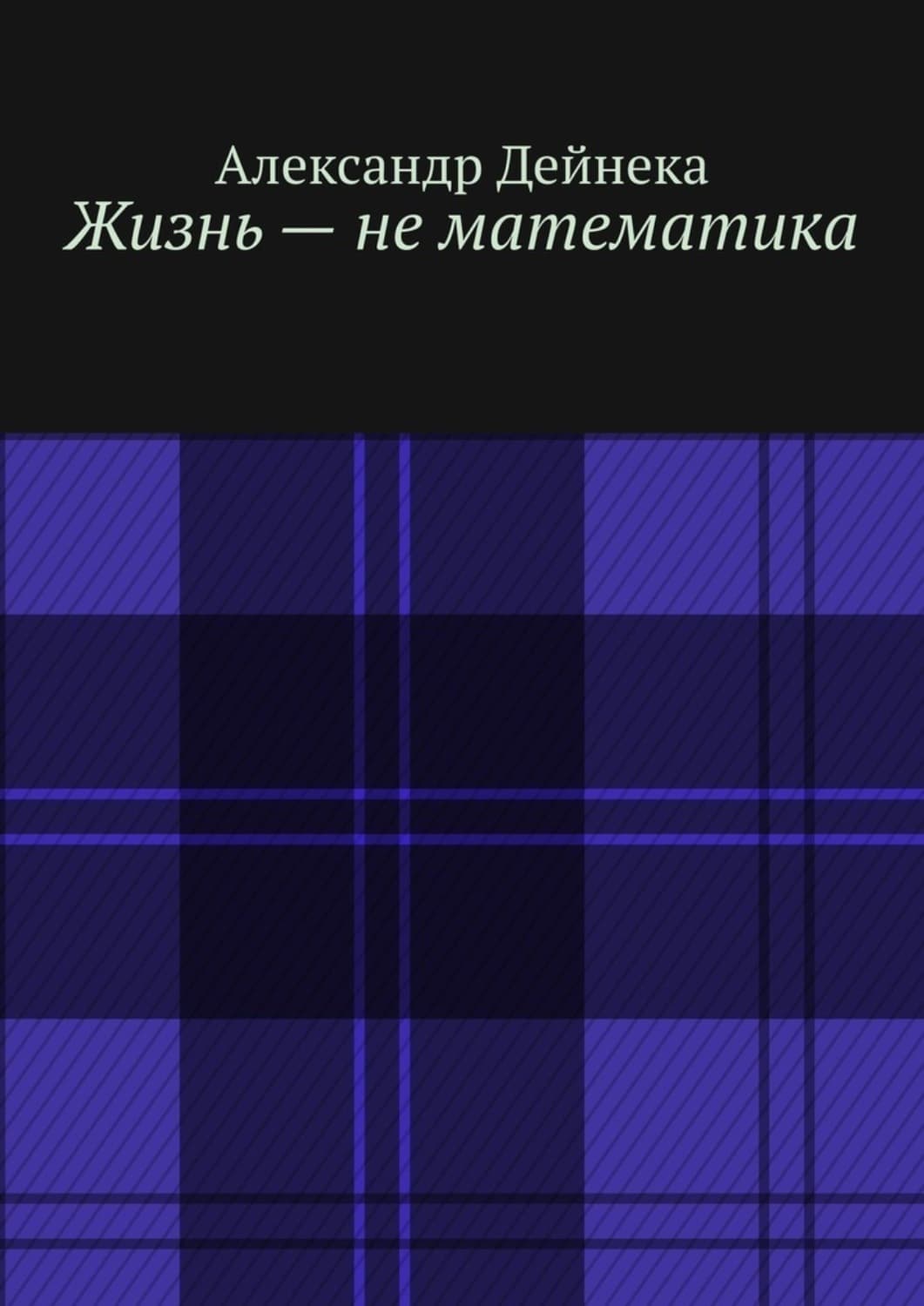 Обложка книги «Жизнь – не математика» — Андрей Дейнека