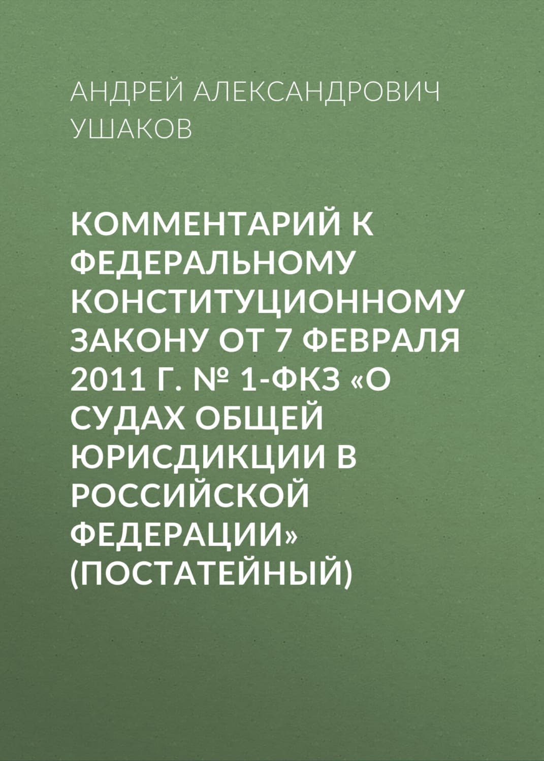 Обложка книги «Комментарий к Федеральному конституционному закону от 7 февраля 2011 г. № 1-ФКЗ «О судах общей юрисдикции в Российской Федерации» (постатейный)» — Алексей Ушаков