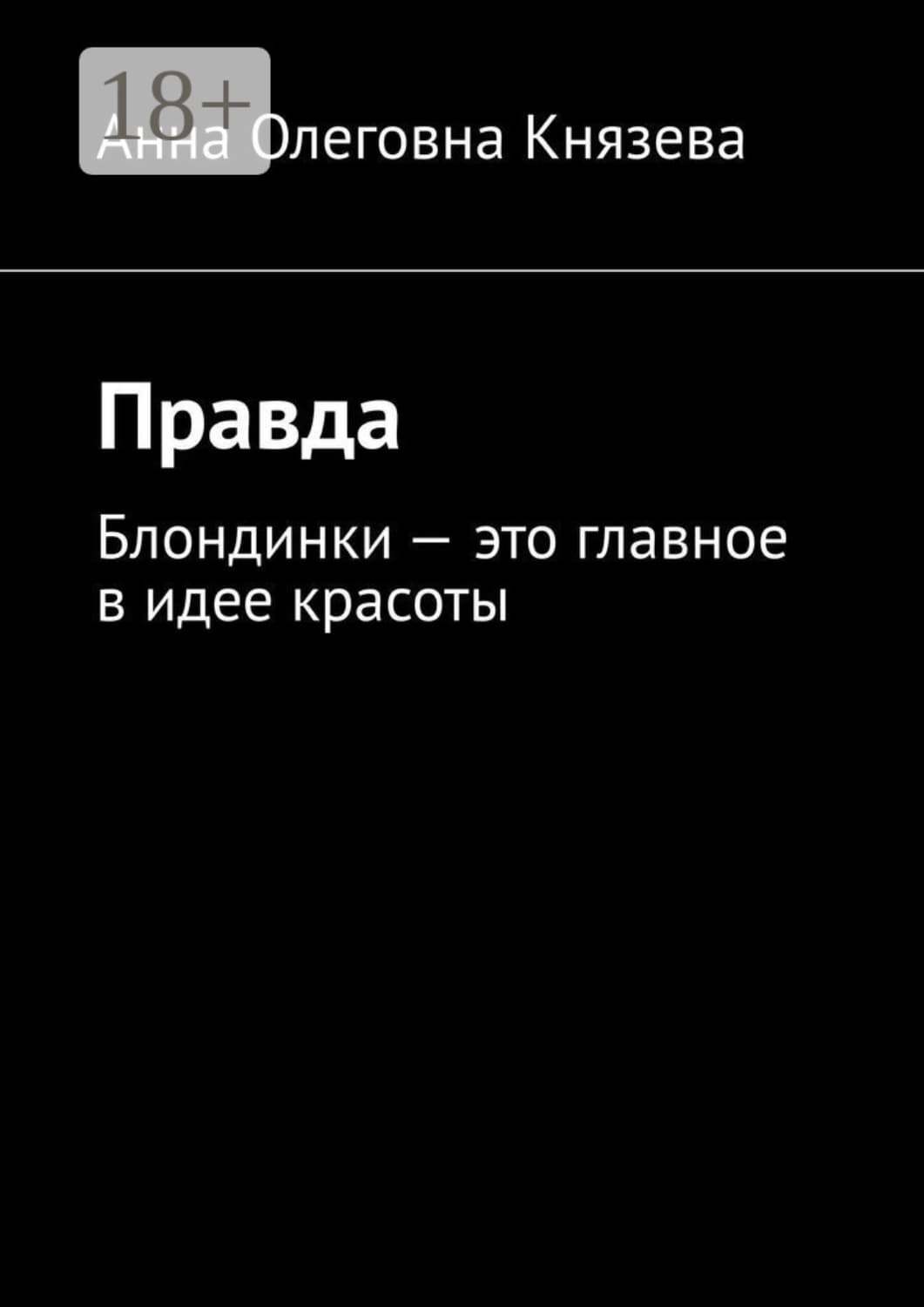 Обложка книги «Правда. Блондинки – это главное в идее красоты» — Анна Князева