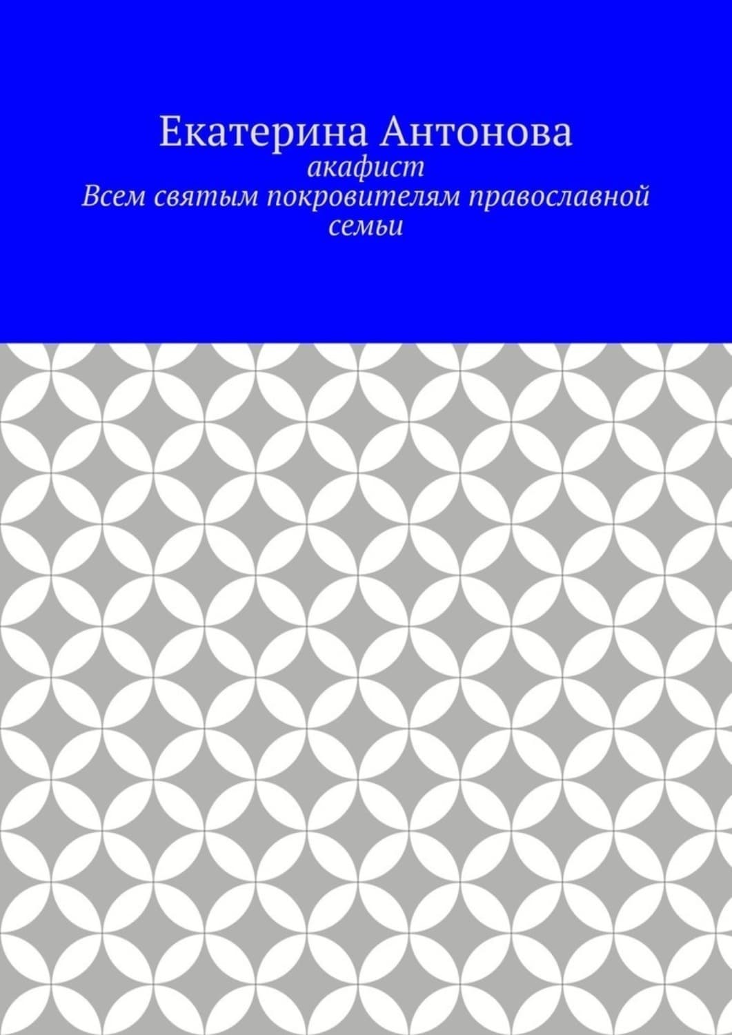 Обложка книги «Акафист. Всем святым покровителям православной семьи» — Е. Ю. Антонова