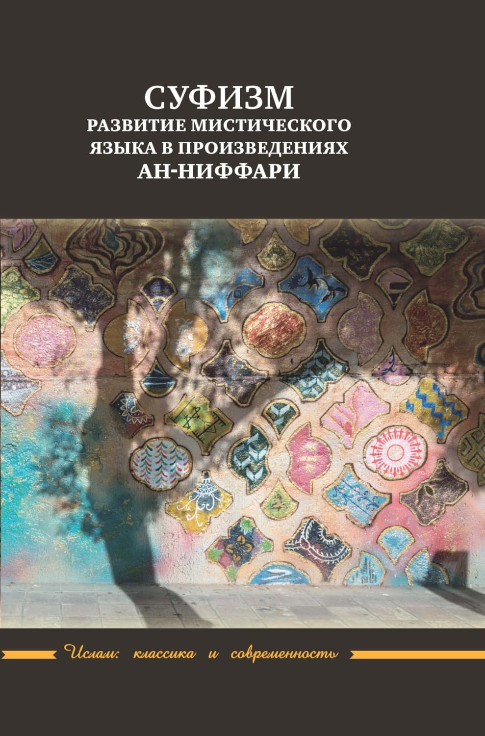 Обложка книги «Суфизм. Развитие мистического языка в произведениях ан-Ниффари. Книга предстояний. Книга [духовных] обращений. Относительно Его чудной речи о любви» — Мухаммад ибн Абд аль-Джаббар ан-Ниффари