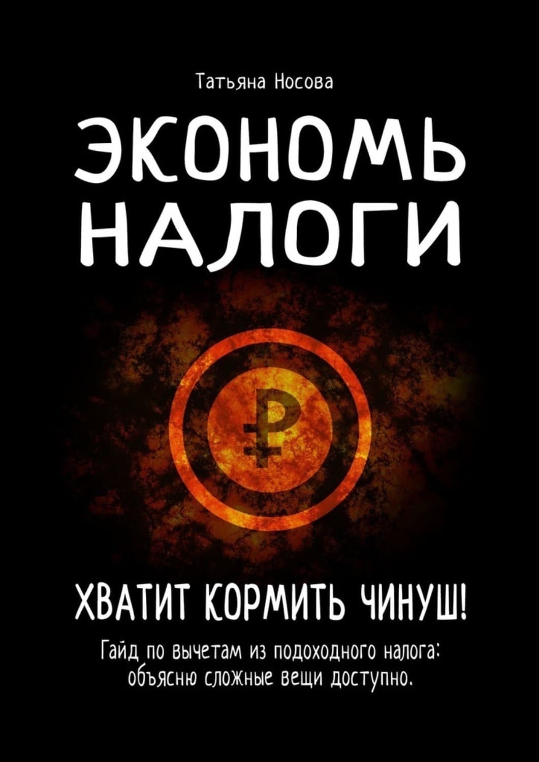 Обложка книги «Экономь налоги. Хватит кормить чинуш! Гайд по вычетам из подоходного налога: объясню сложные вещи доступно» — Татьяна Носова