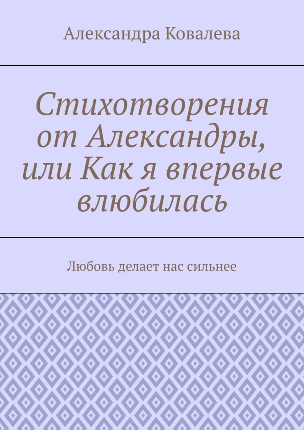 Обложка книги «Стихотворения от Александры, или Как я впервые влюбилась. Любовь делает нас сильнее» — Александра Ковалева