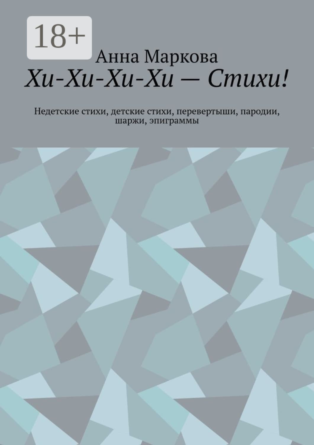 Обложка книги «Хи-Хи-Хи-Хи – Стихи! Недетские стихи, детские стихи, перевертыши, пародии, шаржи, эпиграммы» — Анна Маркова