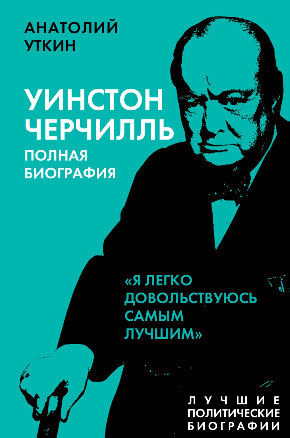 Обложка книги «Черчилль. Полная биография. «Я легко довольствуюсь самым лучшим»» — Анатолий Уткин