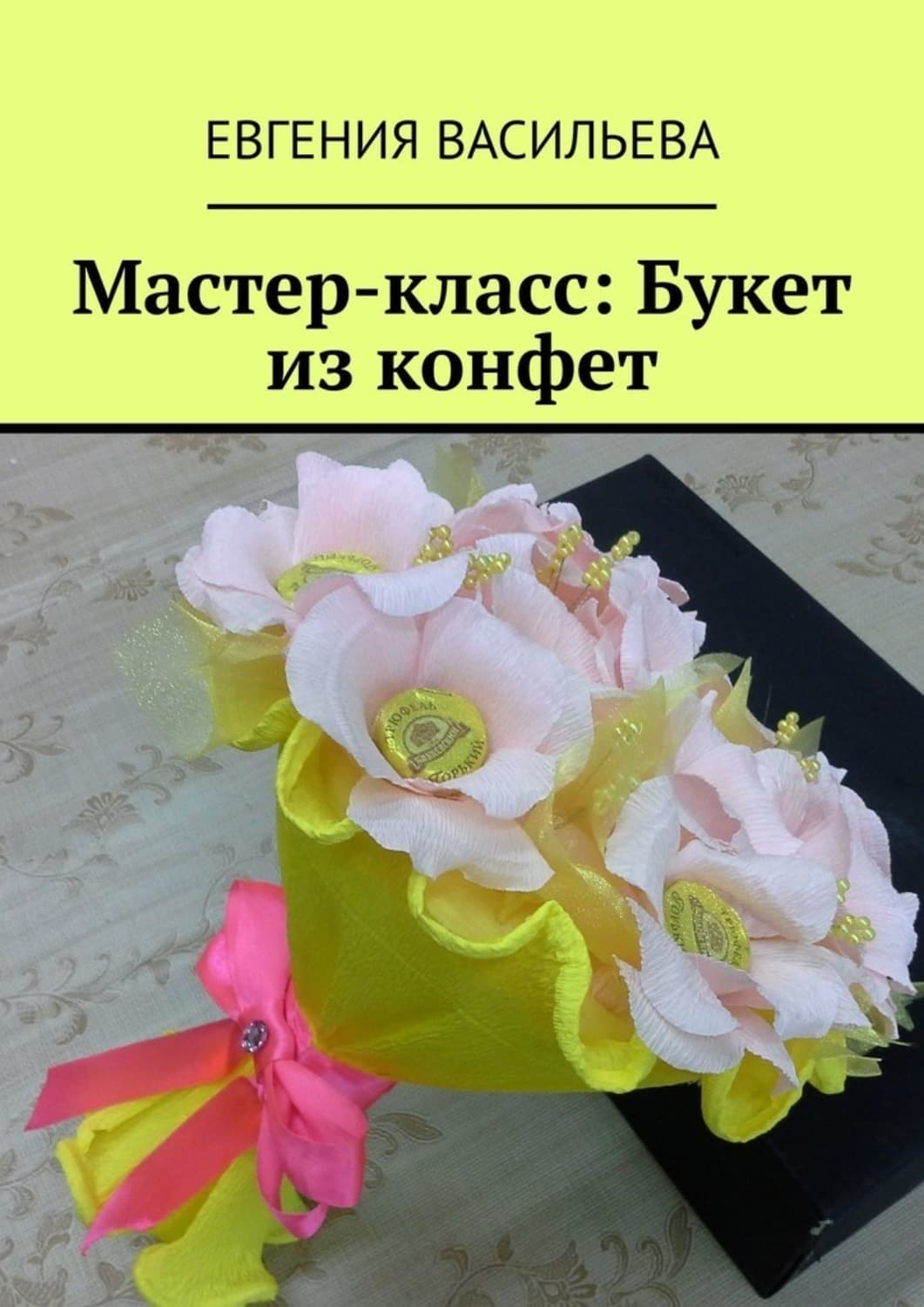Обложка книги «Мастер-класс: букет из конфет» — Евгения Васильева