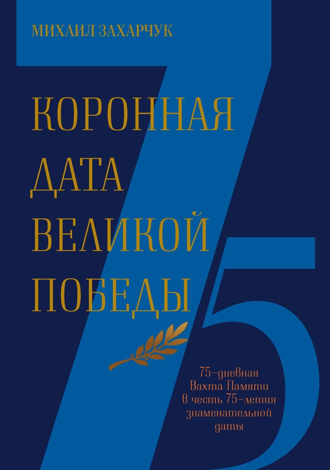 Обложка книги «Коронная дата Великой Победы. 75-дневная Вахта Памяти в честь 75-летия знаменательной даты» — Михаил Захарчук